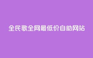 全民k歌全网最低价自助网站,dy卡盟网站入口 - 全网最便宜快手业务网站 - qq空间访客免费领取网址