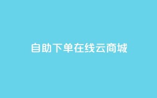 自助下单在线云商城 - 自助在线购物，尽在云商城！快来体验便捷购物乐趣!