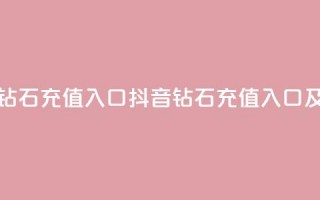 抖音充值官方钻石充值入口(抖音钻石充值入口及官方充值指南)