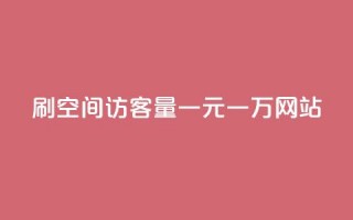 刷空间访客量一元一万网站,qq云商城24小时自助下单软件 - 抖音1元100个赞哪里买 - 抖音1个火力多少钱