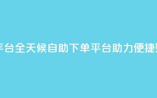 自助下单24小时平台Xhs - 全天候自助下单平台Xhs助力便捷购物体验!