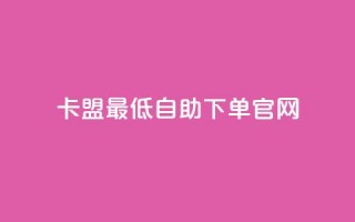 卡盟最低自助下单官网 - 卡盟官网自助下单服务，低价优质推广！