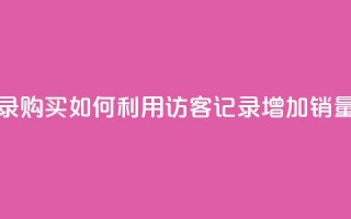 QQ访客记录购买(如何利用QQ访客记录增加销量)