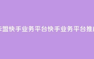 卡盟快手业务平台(快手业务平台推广)