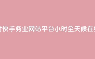 快手务业网站平台24小时 - 快手务业网站平台24小时——全天候在线，助你行业发展~