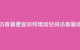 qq空间访客量便宜(如何增加qq空间访客量成本低？)