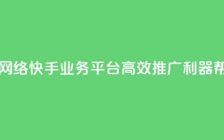 子潇网络快手业务平台 - 子潇网络快手业务平台：高效推广利器，帮你快速赢得网络风口~