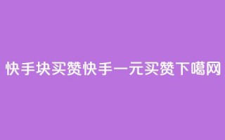 快手1块买50赞(快手一元买50赞)