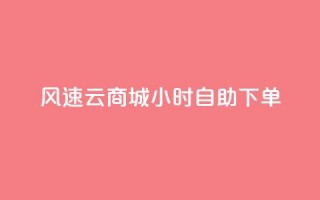 风速云商城24小时自助下单,抖音业务下单24小时个个位数 - dy评论点赞充值24小时到账 - KS业务下单平台不掉粉