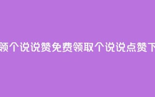 免费领20个QQ说说赞(免费领取20个QQ说说点赞)