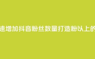 抖音500粉 - 如何快速增加抖音粉丝数量，打造500粉以上的抖音号!