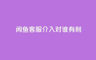 闲鱼客服介入对谁有利,快手播放量1万有多少钱 - qq大会员好还是svip好 - dy业务低价自助下单