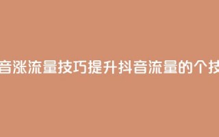 抖音涨流量技巧(提升抖音流量的7个技巧)