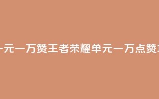 王者荣耀一元一万赞 - 王者荣耀单元一万点赞攻略!