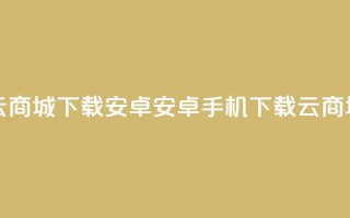 云商城app下载安卓(安卓手机下载云商城app)