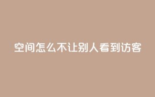 qq空间怎么不让别人看到访客,点赞24小时下单微信支付抖音 - 抖音1个火力多少钱 - ks业务免费领