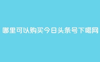 哪里可以购买今日头条号？