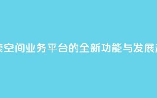 探索QQ空间业务平台的全新功能与发展趋势