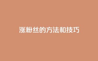 涨粉丝的方法和技巧,QQ永久会员卡网 - 卡盟网课在线自助下单 - dy充值官网充值1:10