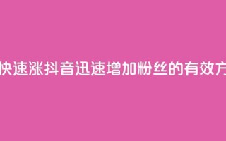 抖音怎么快速涨1000 - 抖音迅速增加1000粉丝的有效方法~