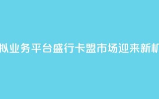 虚拟业务平台盛行，卡盟市场迎来新机遇