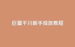 巨量千川新手投放教程 - 巨量千川投放新手教程：从零开始运营的完全指南~