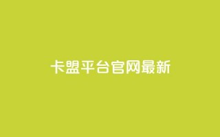 卡盟平台官网最新 - 卡盟平台官网最新动态与服务更新解析!