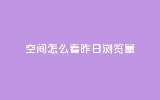 qq空间怎么看昨日浏览量 - 如何查看qq空间的昨日访问量!