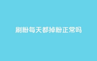 刷粉每天都掉粉正常吗 - 每日流失粉丝是否正常？!