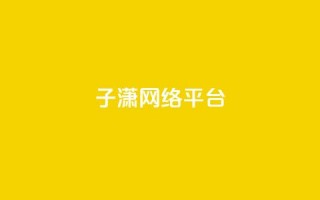 子潇网络平台,一元100赞 - 抖音自动评论脚本app - 快手1快点赞