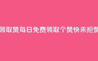 每天免费领取100赞 - 每日免费领取100个赞，快来抢赞吧！~