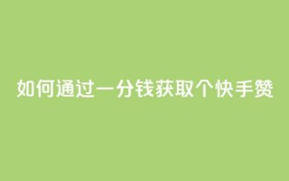 如何通过一分钱获取100个快手赞？