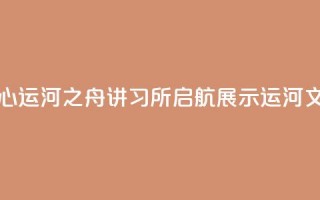 北京城市副中心运河之舟讲习所启航 展示运河文化与民俗韵味