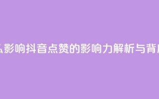 抖音点赞会有什么影响 - 抖音点赞的影响力解析与背后机制揭秘!