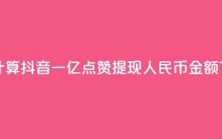 如何计算抖音一亿点赞提现人民币金额？