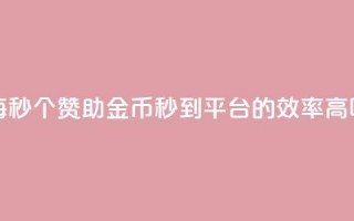 每秒50个赞助金币秒到平台的效率高吗