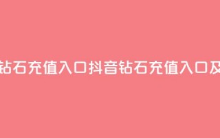 抖音充值官方钻石充值入口(抖音钻石充值入口及官方充值指南)