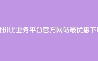 高性价比业务平台官方网站最优惠