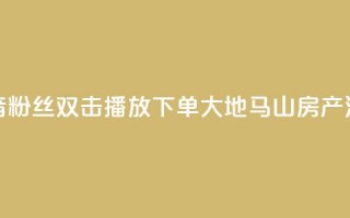 抖音粉丝双击播放下单0.01大地马山房产活动,快手低价业务区 - dy低价下单平台 - 抖音如何买1000粉机器粉