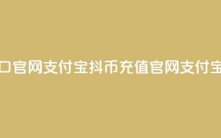 抖币充值入口官网支付宝(抖币充值官网支付宝入口)