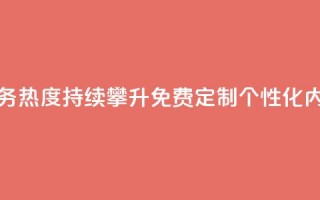 抖音业务下单免费 - 抖音业务热度持续攀升，免费定制个性化内容，助力扩大影响力~