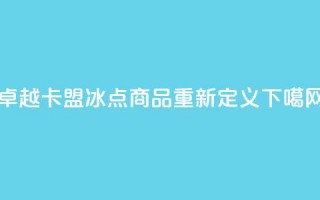 卓越卡盟：冰点商品重新定义