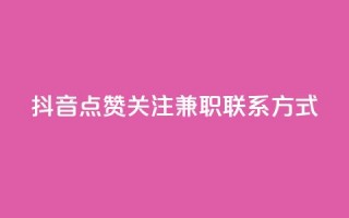 抖音点赞关注兼职联系方式 - 抖音兼职：点赞、关注增加方法及联系方式详解~