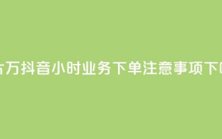 名片10万 - 抖音24小时业务下单注意事项