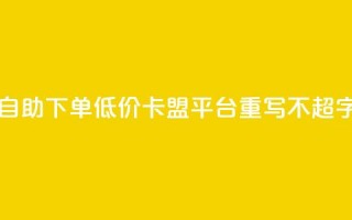 自助下单低价，卡盟平台重写，不超50字