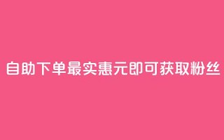 自助下单最实惠，3元即可获取10000粉丝