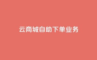 云商城自助下单业务 - 云商城自助下单业务，为您打造便捷高效的在线购物体验~