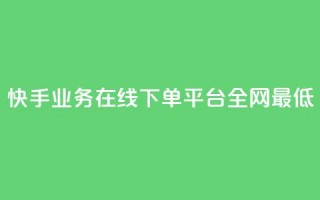 快手业务在线下单平台全网最低,ks24小时自助业务 - dy业务卡盟网站 - 雷神网24小时秒单业务平台