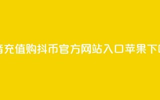 抖音充值购抖币官方网站入口苹果