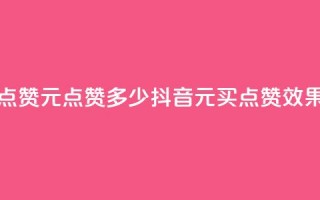 抖音买点赞1元100点赞多少(抖音1元买点赞效果)